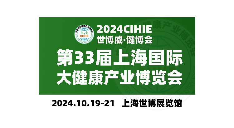 上海健康展-2024上海国际大健康展会-CIHIE健康产业展